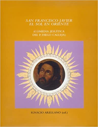 Cubierta del libro San Francisco Javier, el Sol en Oriente, comedia jesuítica del Padre Diego Calleja, ed. Ignacio Arellano, Madrid / Frankfurt am Main, Iberoamericana / Vervuert, 2006